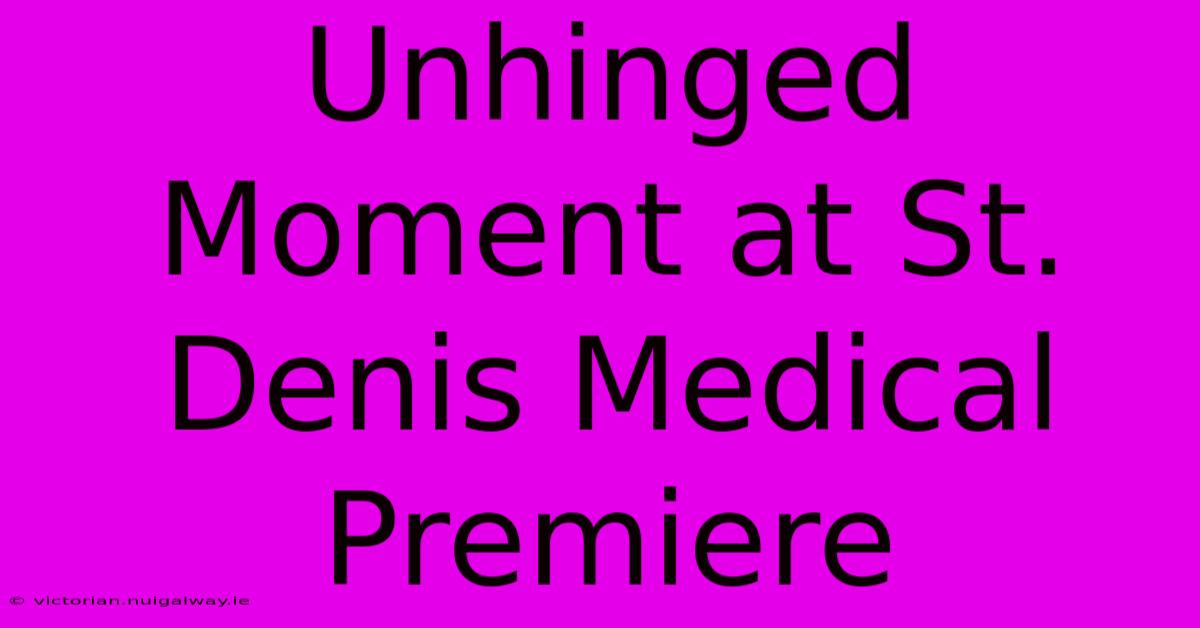 Unhinged Moment At St. Denis Medical Premiere