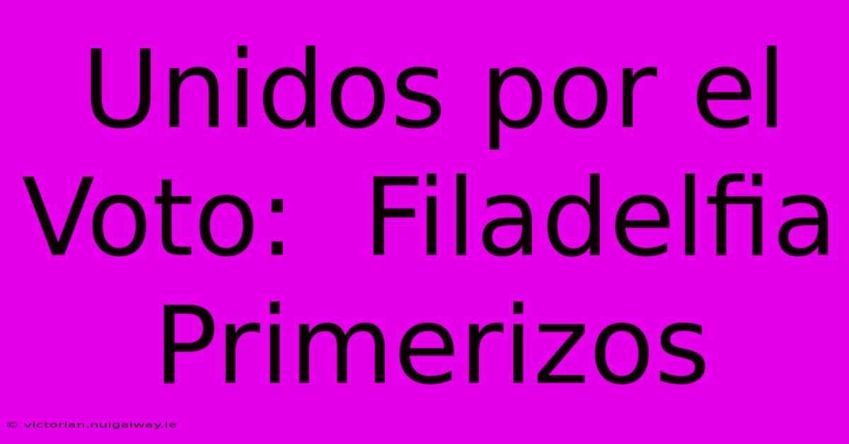 Unidos Por El Voto:  Filadelfia Primerizos