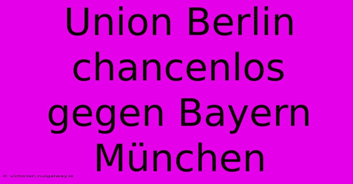 Union Berlin Chancenlos Gegen Bayern München