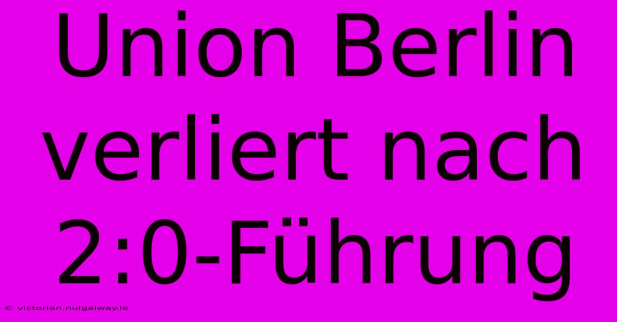 Union Berlin Verliert Nach 2:0-Führung