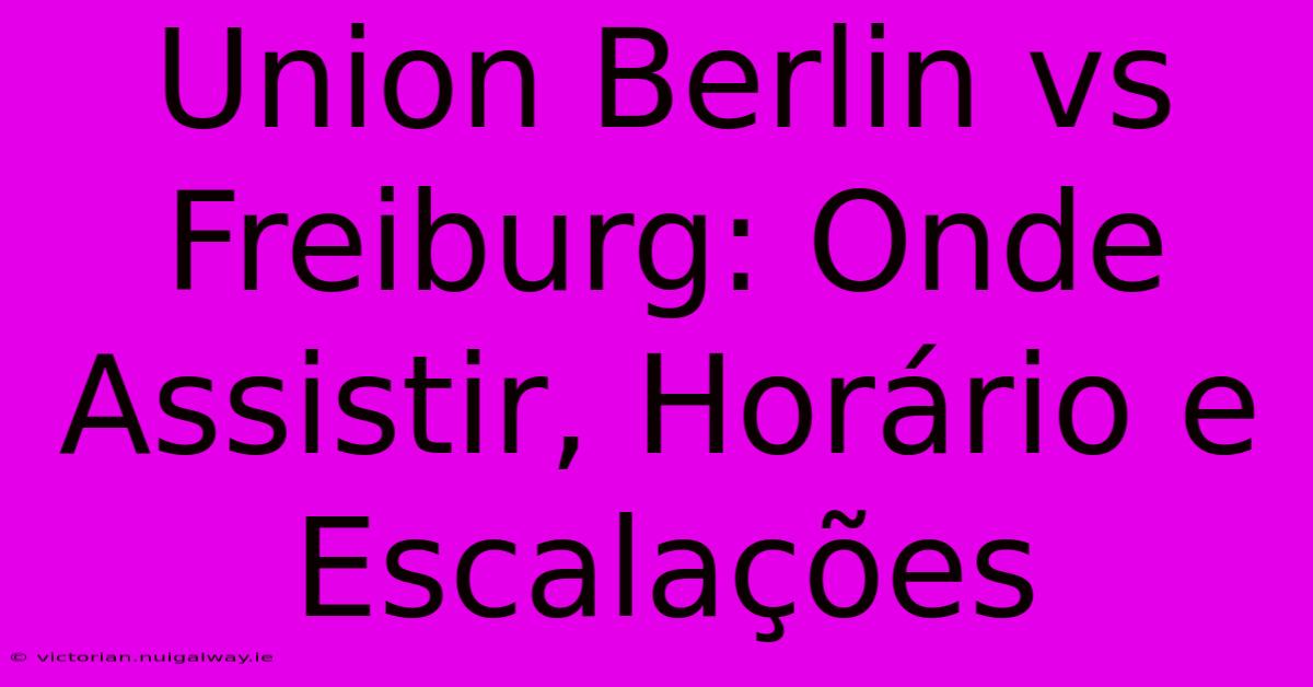 Union Berlin Vs Freiburg: Onde Assistir, Horário E Escalações