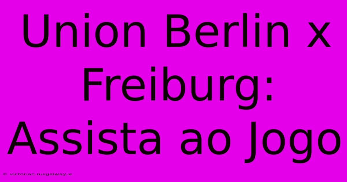 Union Berlin X Freiburg: Assista Ao Jogo