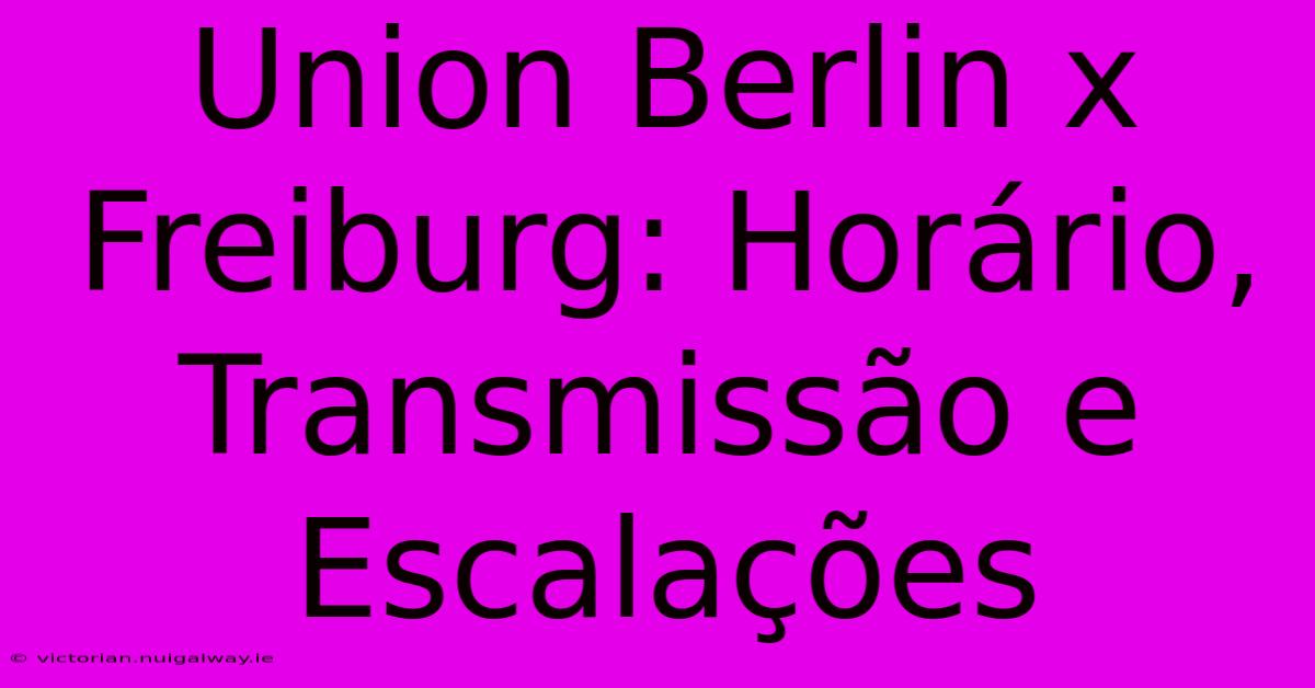 Union Berlin X Freiburg: Horário, Transmissão E Escalações