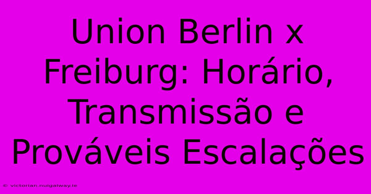 Union Berlin X Freiburg: Horário, Transmissão E Prováveis Escalações