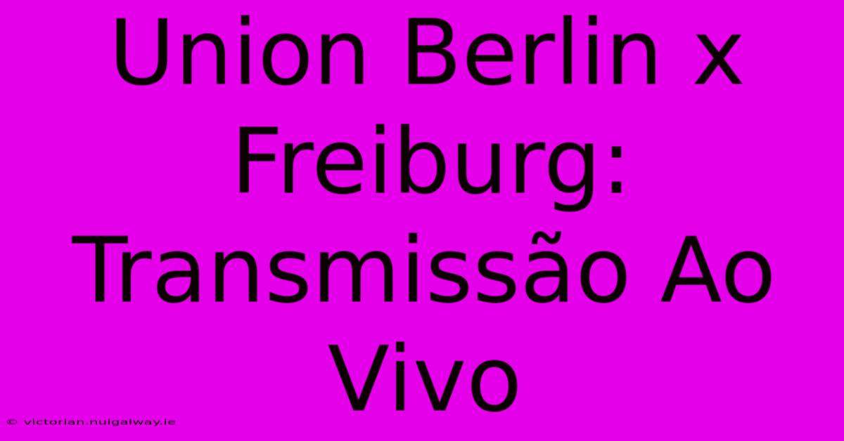 Union Berlin X Freiburg: Transmissão Ao Vivo