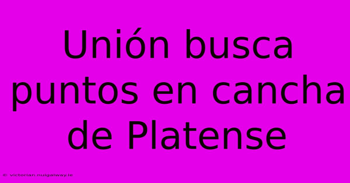 Unión Busca Puntos En Cancha De Platense