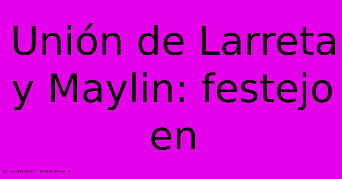 Unión De Larreta Y Maylin: Festejo En