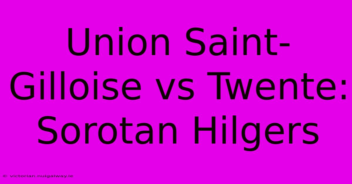 Union Saint-Gilloise Vs Twente: Sorotan Hilgers