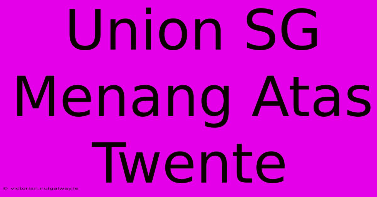 Union SG Menang Atas Twente