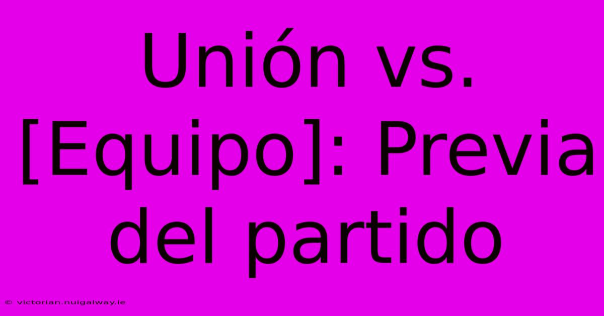 Unión Vs. [Equipo]: Previa Del Partido