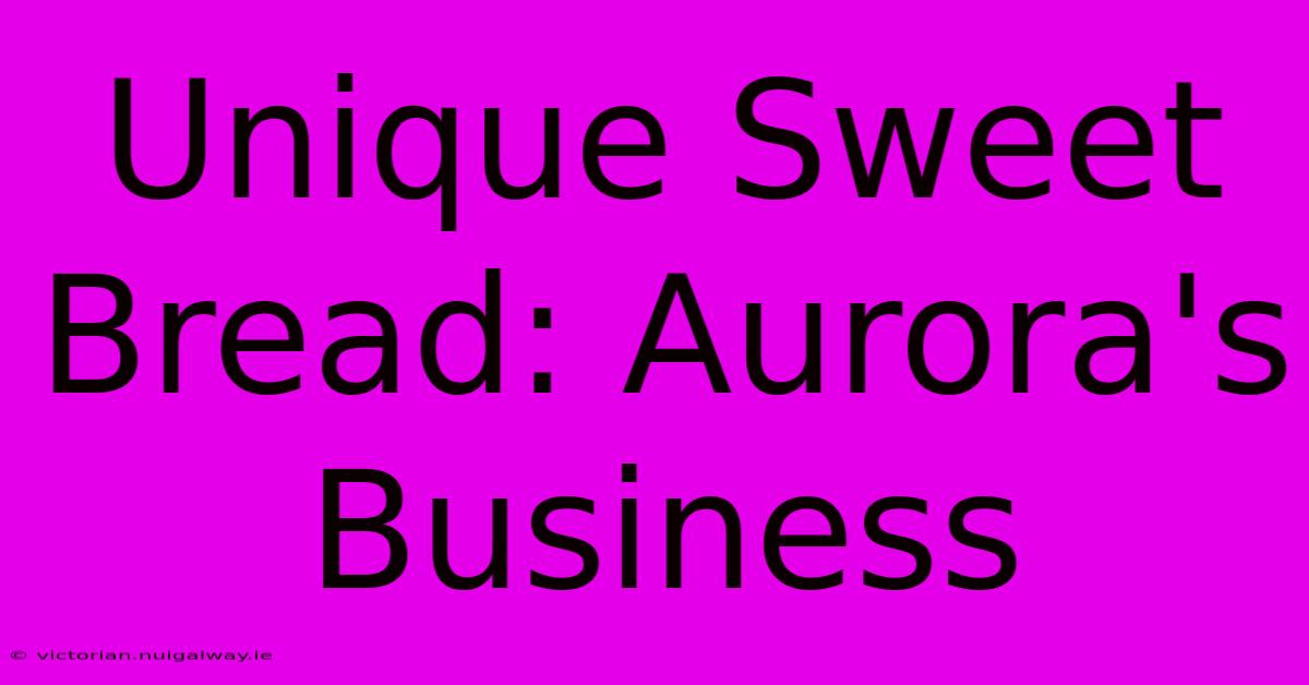 Unique Sweet Bread: Aurora's Business