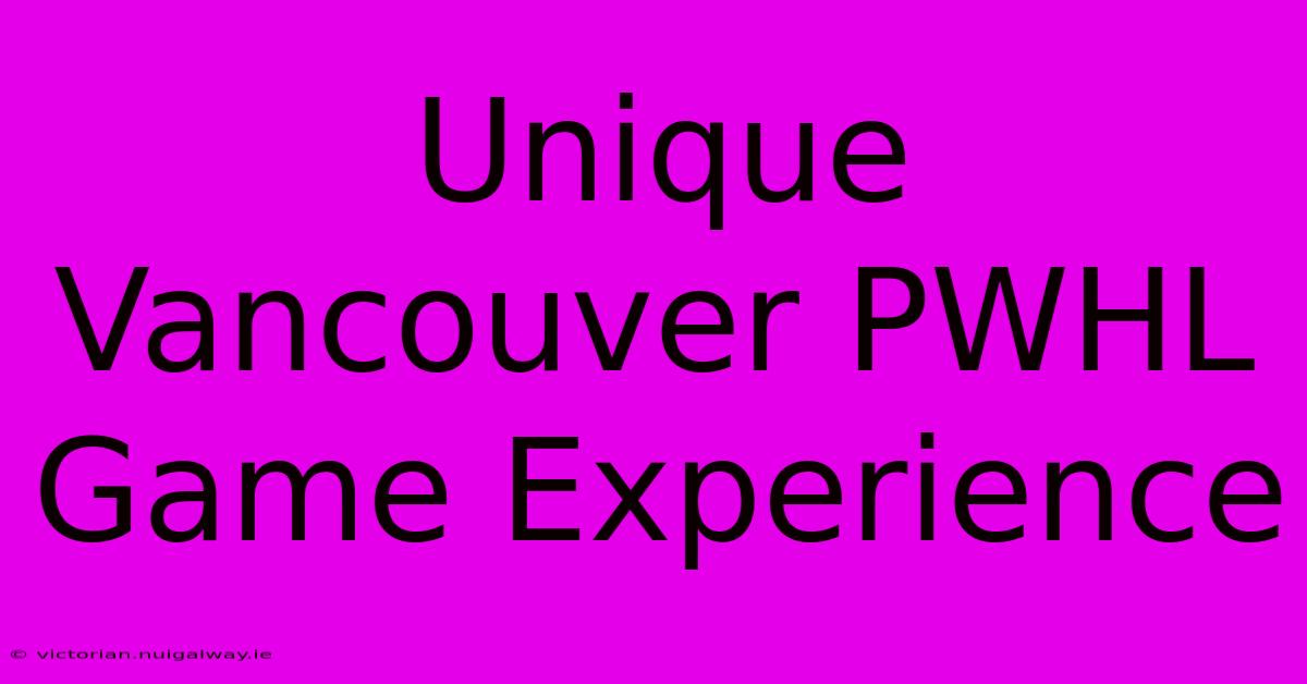 Unique Vancouver PWHL Game Experience