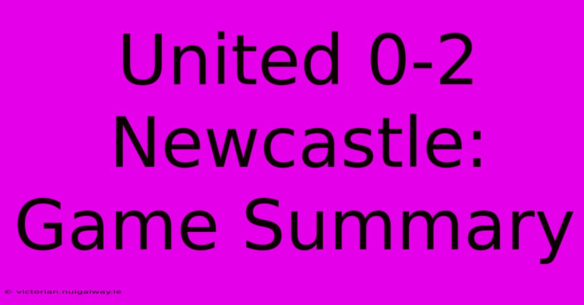 United 0-2 Newcastle: Game Summary