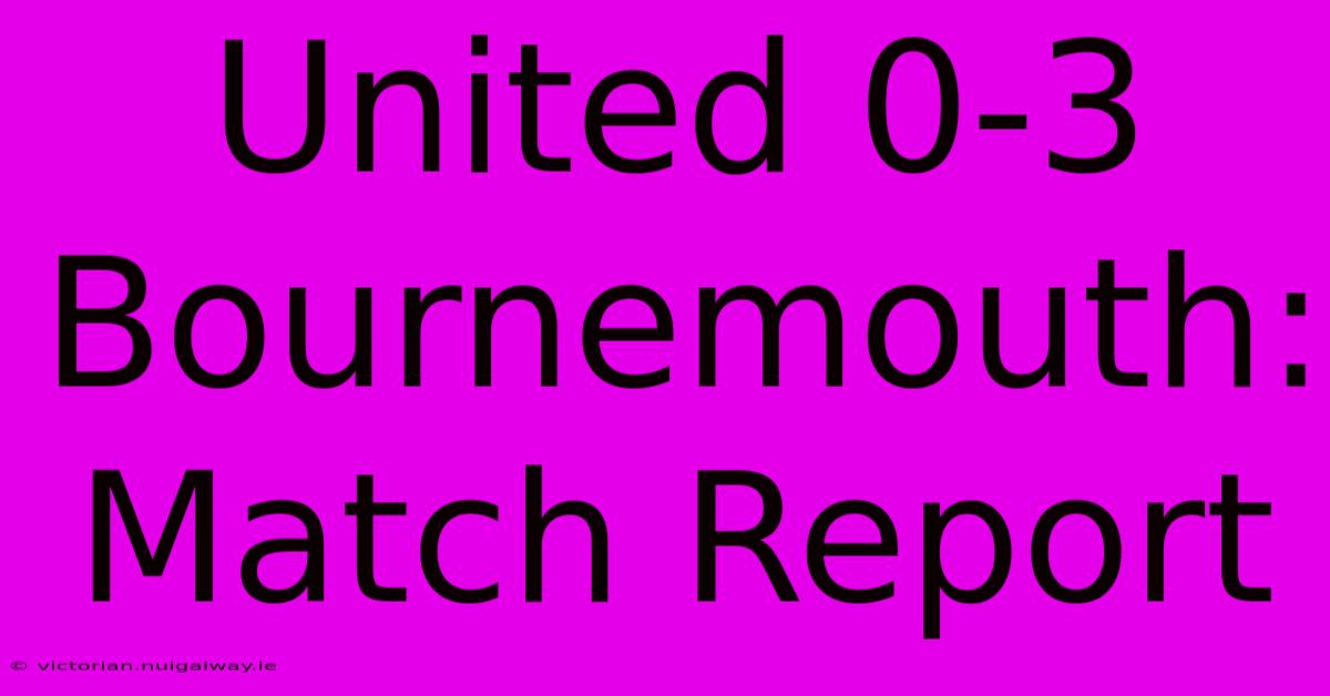 United 0-3 Bournemouth: Match Report