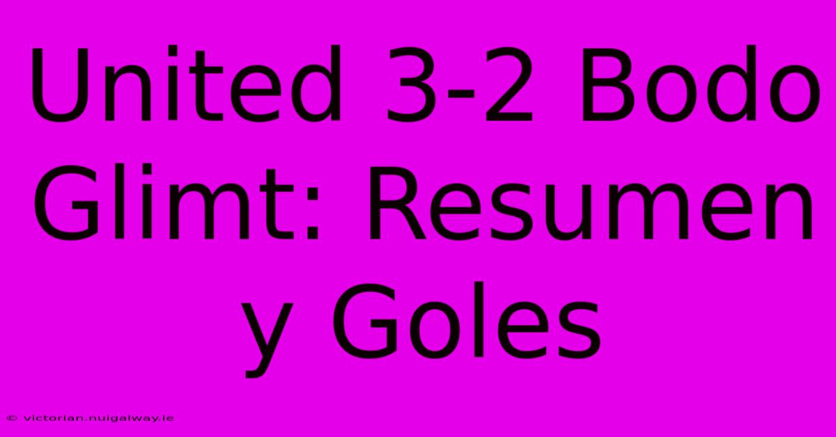 United 3-2 Bodo Glimt: Resumen Y Goles