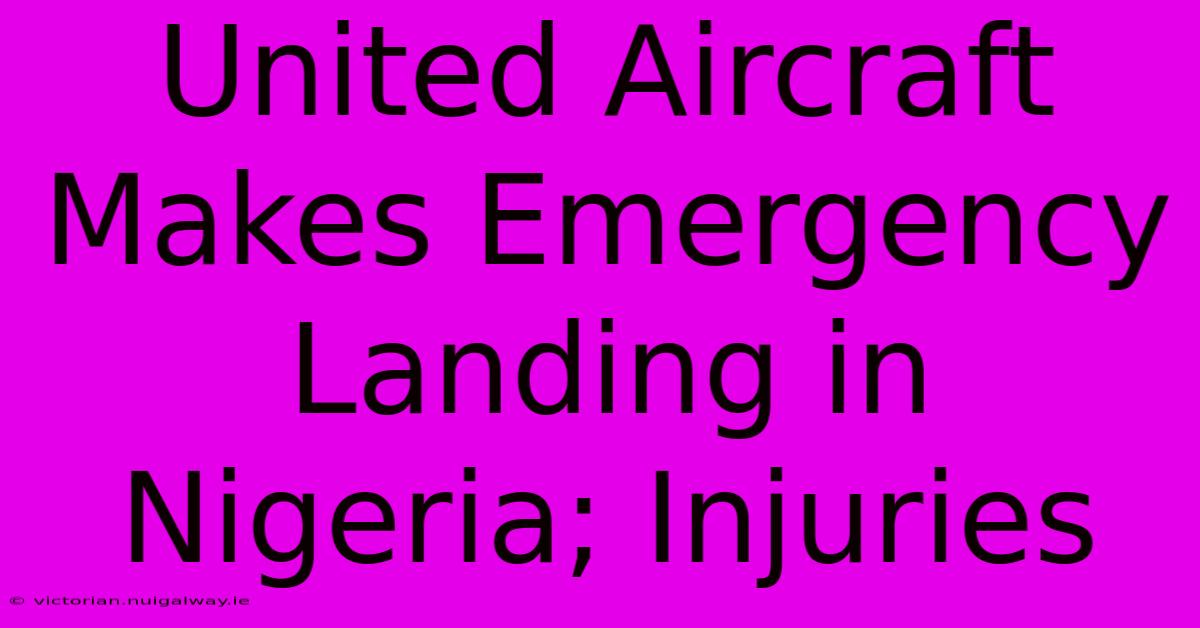 United Aircraft Makes Emergency Landing In Nigeria; Injuries