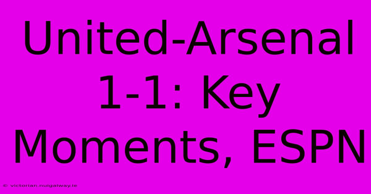 United-Arsenal 1-1: Key Moments, ESPN