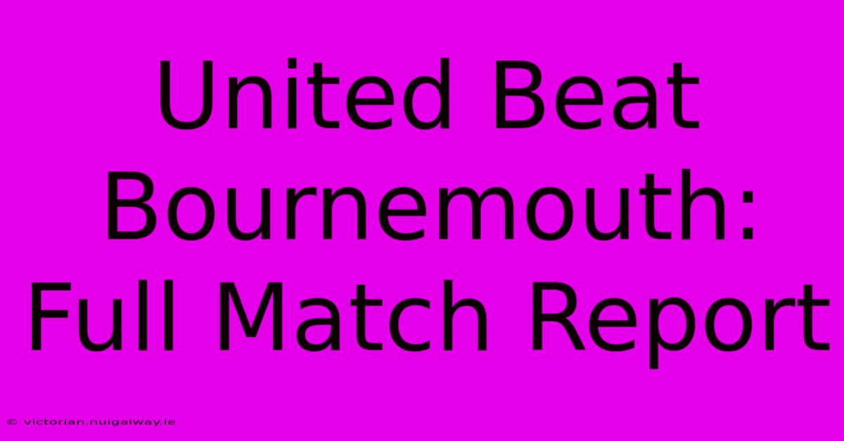 United Beat Bournemouth: Full Match Report