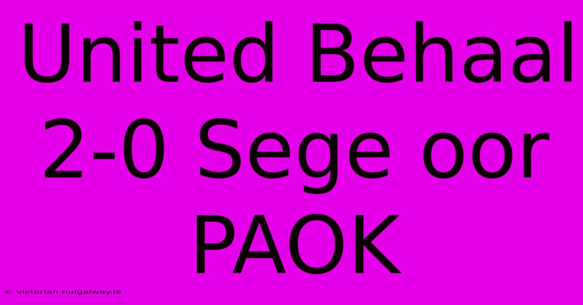 United Behaal 2-0 Sege Oor PAOK