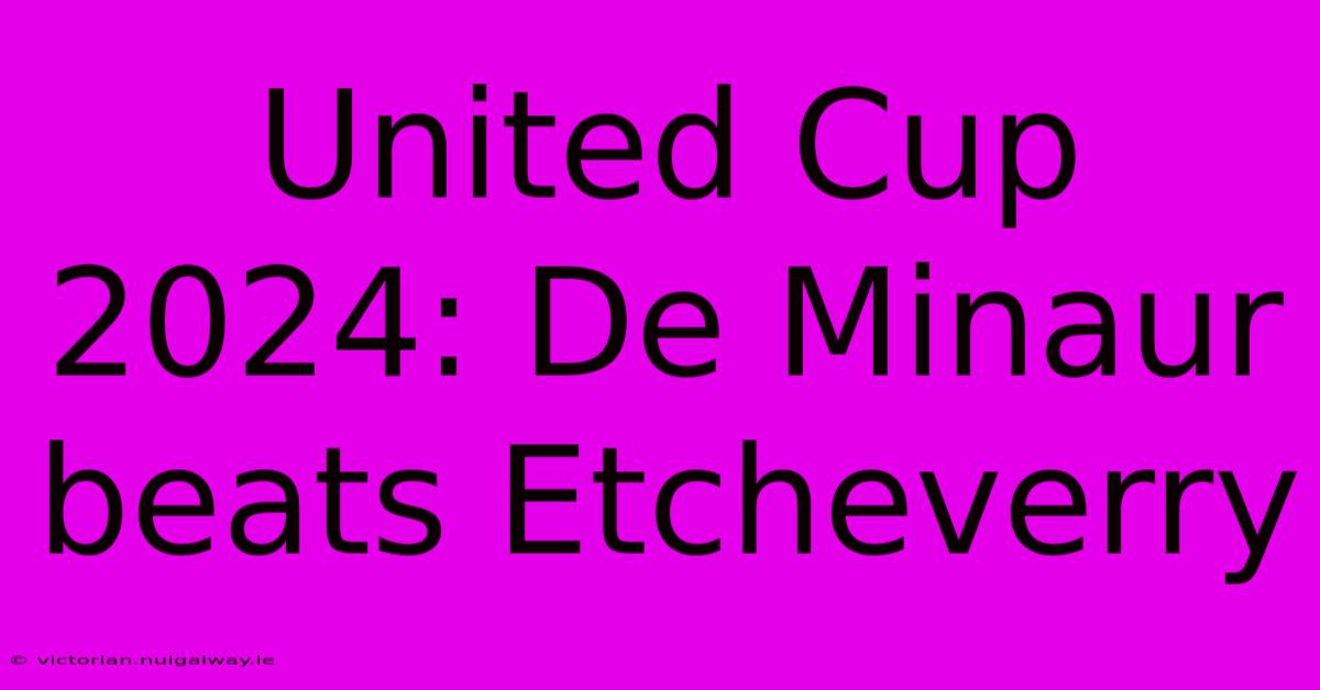 United Cup 2024: De Minaur Beats Etcheverry