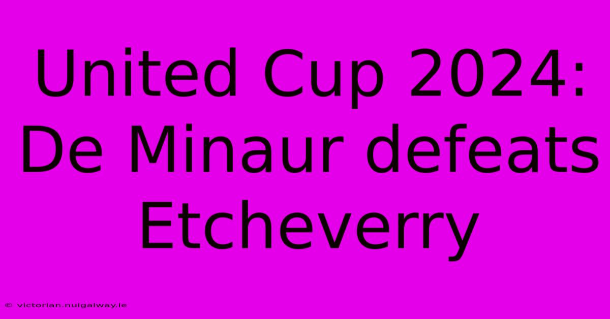 United Cup 2024: De Minaur Defeats Etcheverry