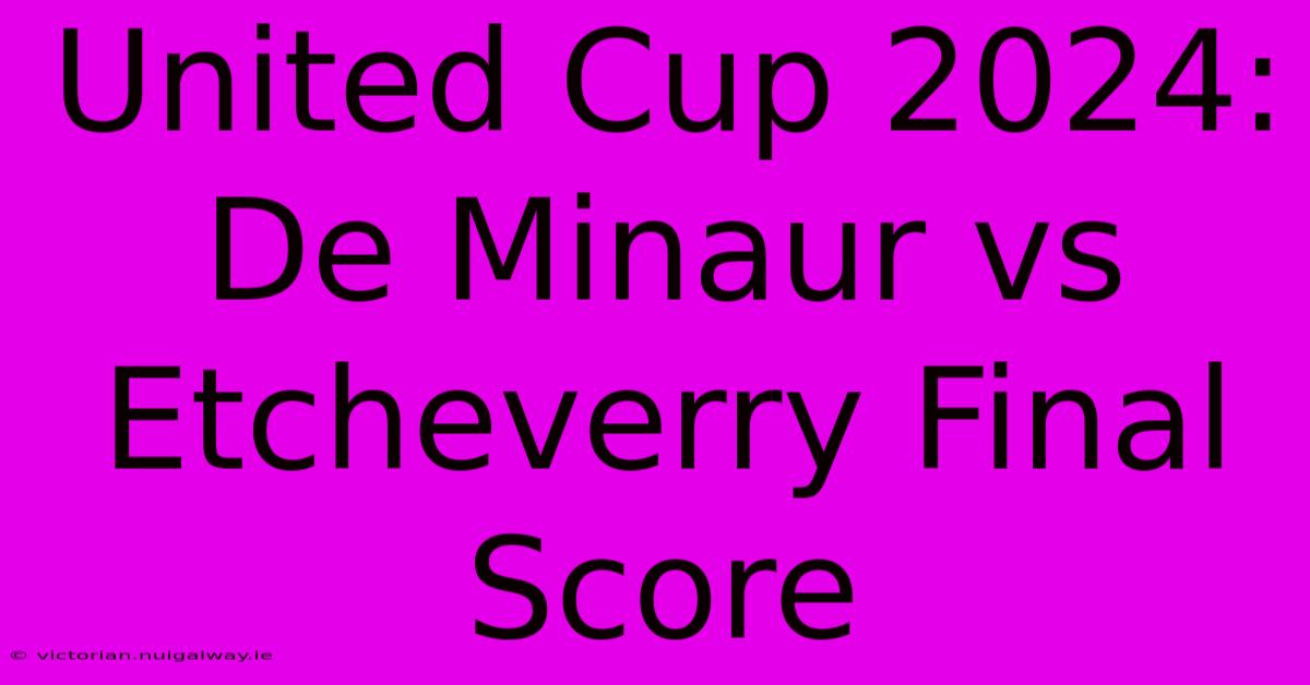 United Cup 2024:  De Minaur Vs Etcheverry Final Score