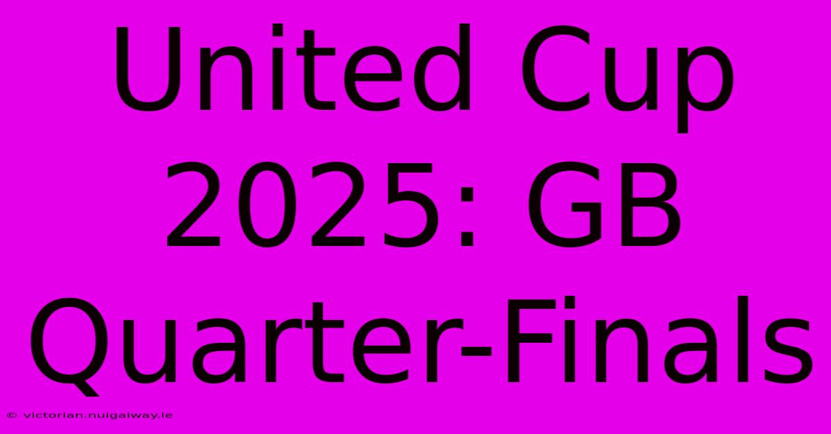 United Cup 2025: GB Quarter-Finals