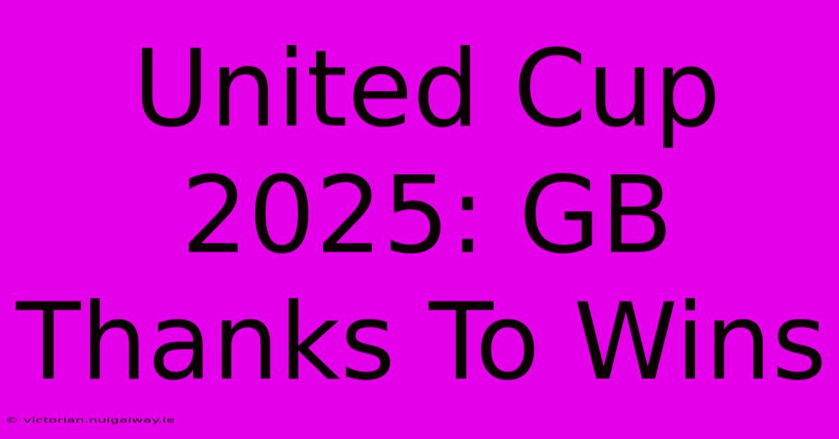 United Cup 2025: GB Thanks To Wins