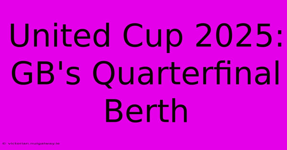 United Cup 2025: GB's Quarterfinal Berth