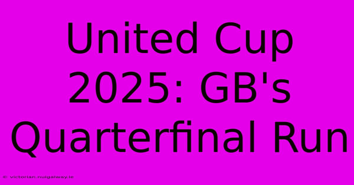 United Cup 2025: GB's Quarterfinal Run