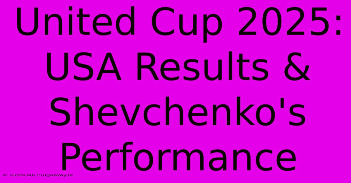 United Cup 2025: USA Results & Shevchenko's Performance