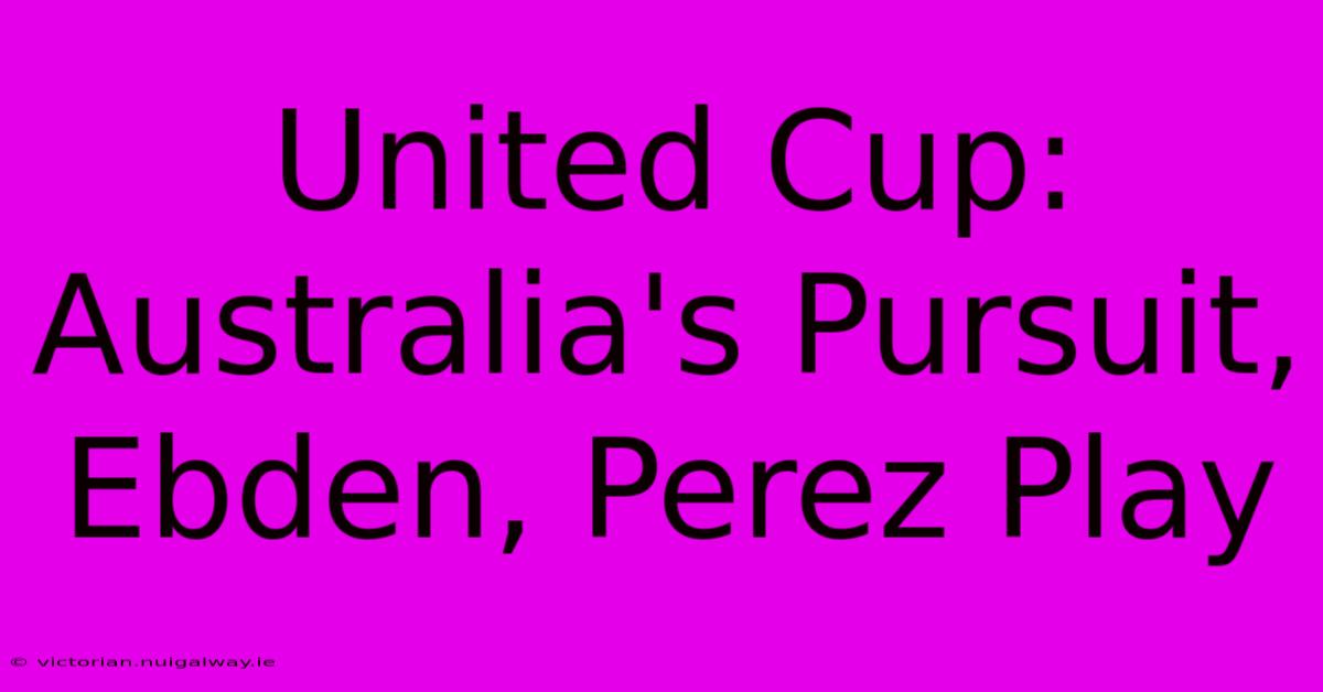 United Cup: Australia's Pursuit, Ebden, Perez Play