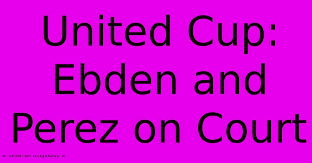 United Cup: Ebden And Perez On Court