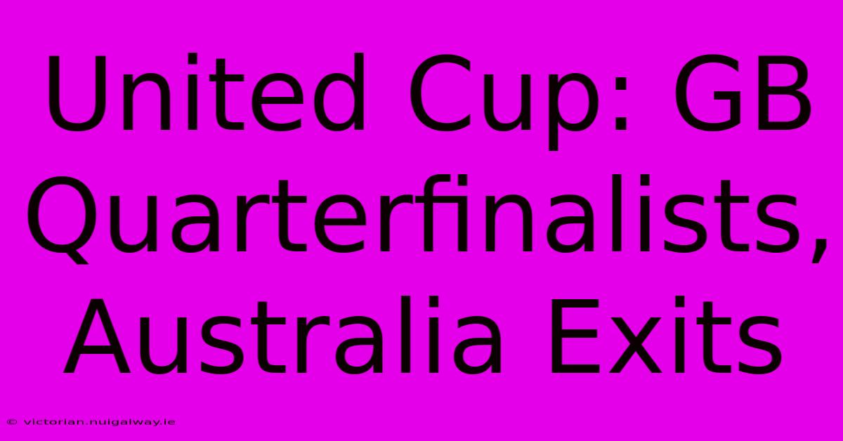 United Cup: GB Quarterfinalists, Australia Exits