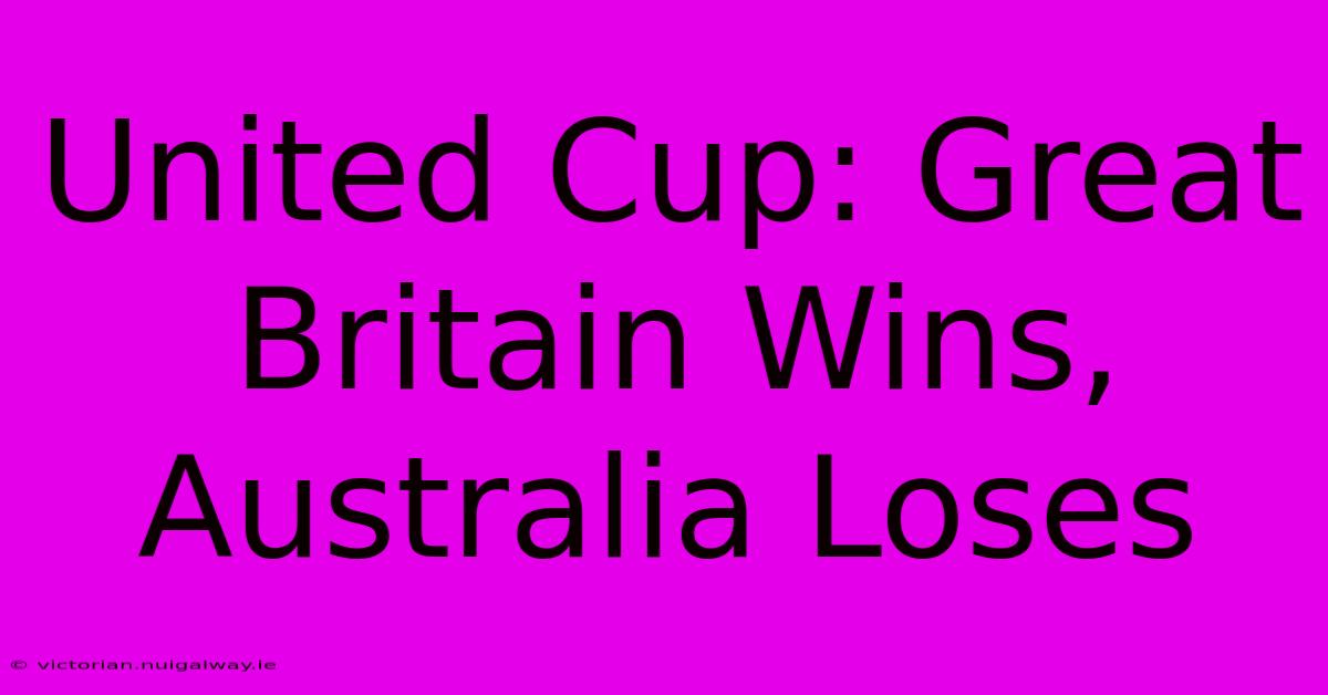 United Cup: Great Britain Wins, Australia Loses