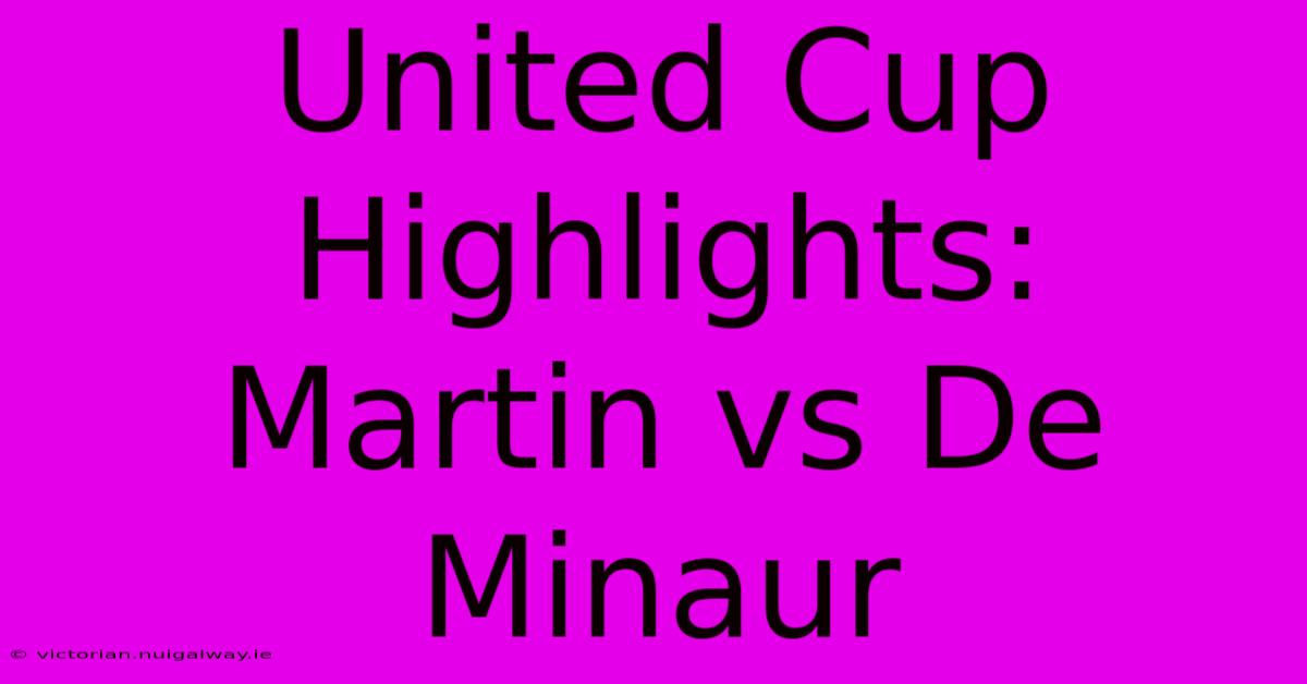 United Cup Highlights:  Martin Vs De Minaur