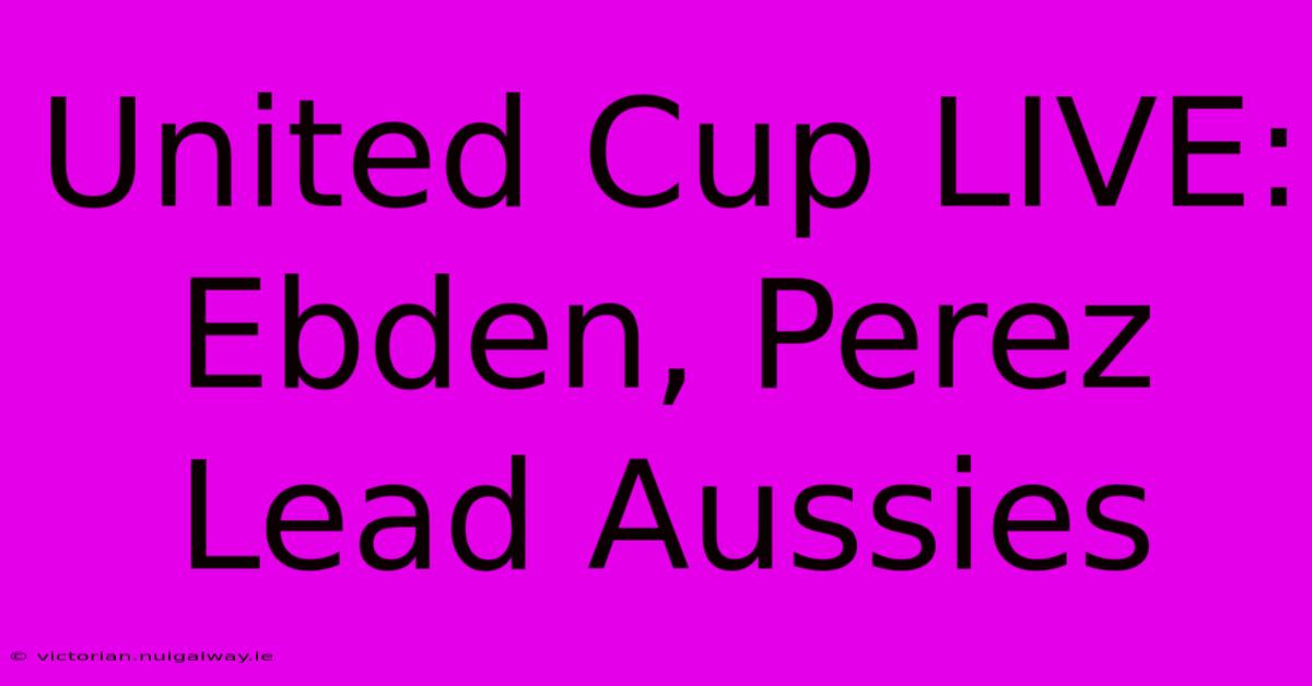 United Cup LIVE: Ebden, Perez Lead Aussies