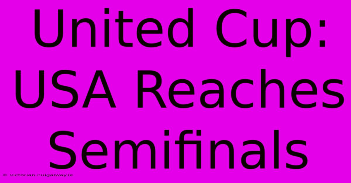 United Cup: USA Reaches Semifinals