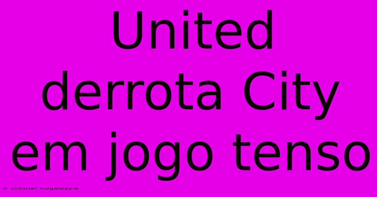 United Derrota City Em Jogo Tenso