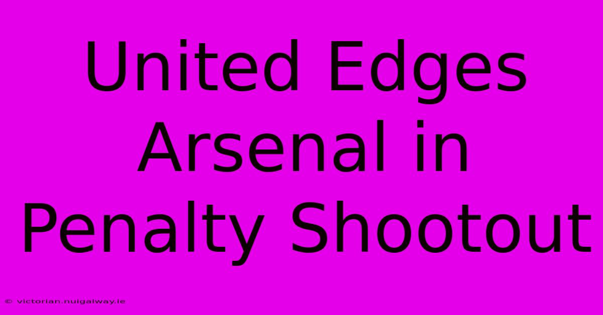 United Edges Arsenal In Penalty Shootout