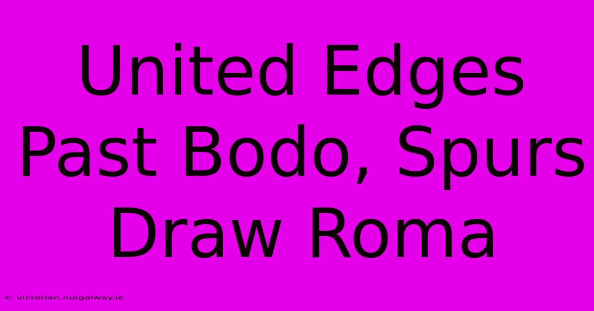 United Edges Past Bodo, Spurs Draw Roma