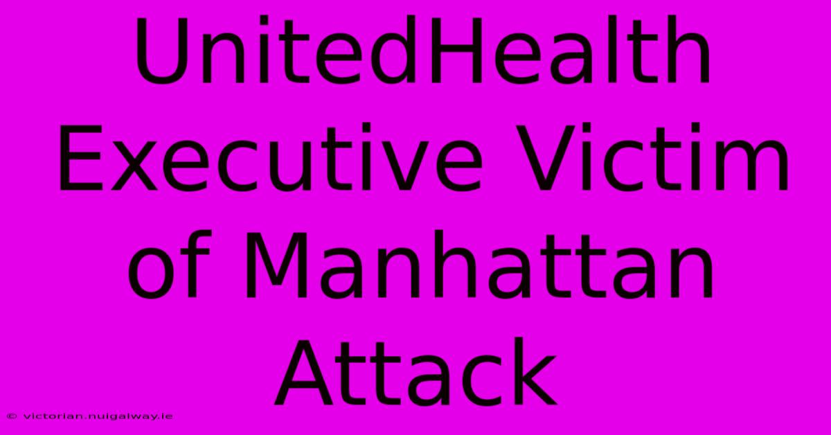 UnitedHealth Executive Victim Of Manhattan Attack