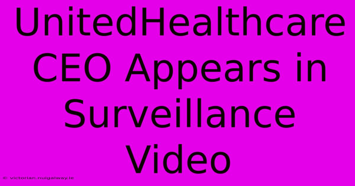 UnitedHealthcare CEO Appears In Surveillance Video