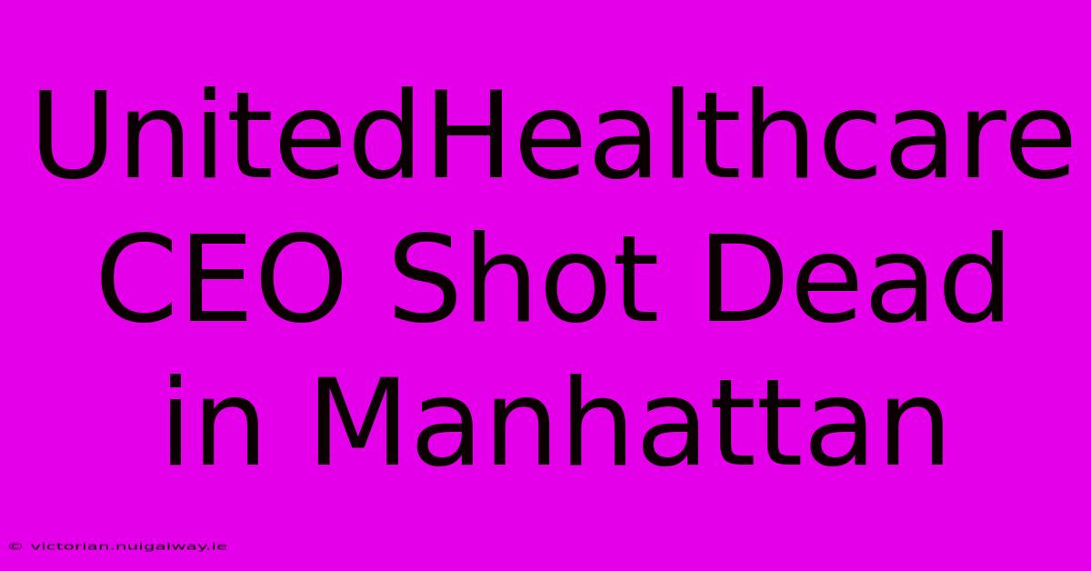 UnitedHealthcare CEO Shot Dead In Manhattan