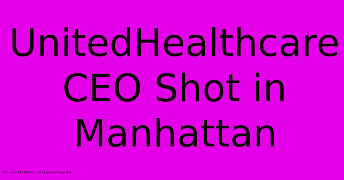 UnitedHealthcare CEO Shot In Manhattan