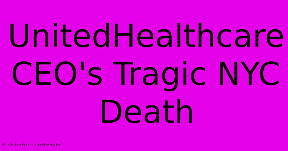 UnitedHealthcare CEO's Tragic NYC Death