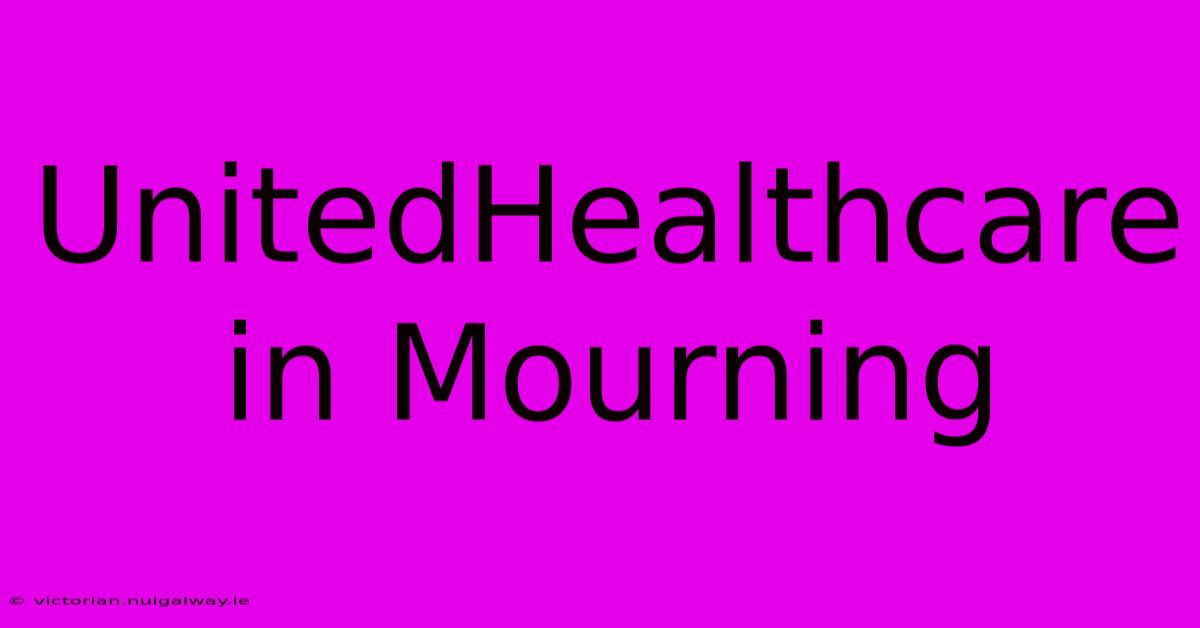 UnitedHealthcare In Mourning