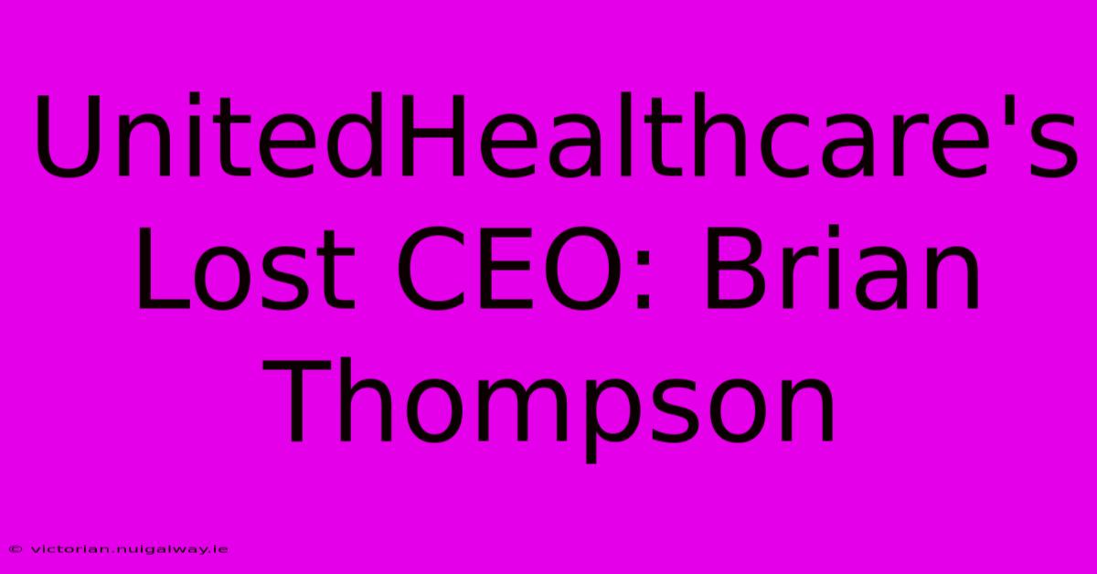 UnitedHealthcare's Lost CEO: Brian Thompson