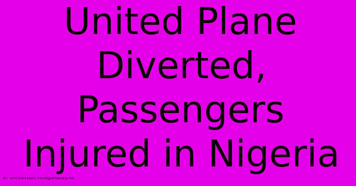 United Plane Diverted, Passengers Injured In Nigeria