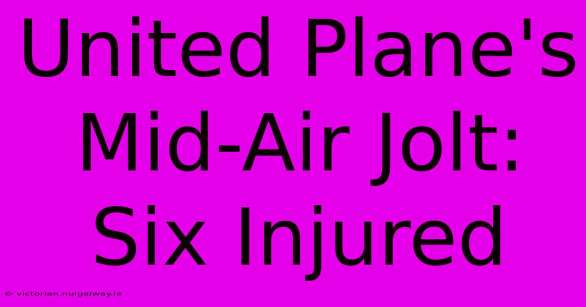 United Plane's Mid-Air Jolt: Six Injured